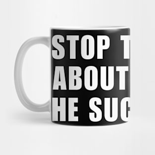 Stop Thinking About Him He Sucks ! Mug